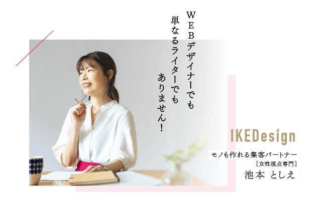 WEBデザイナーでも単なるライターでもありません！IKEDesign　モノも作れる集客パートナー【女性視点専門】池本 としえ